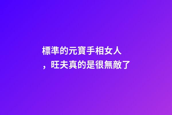 標準的元寶手相女人，旺夫真的是很無敵了